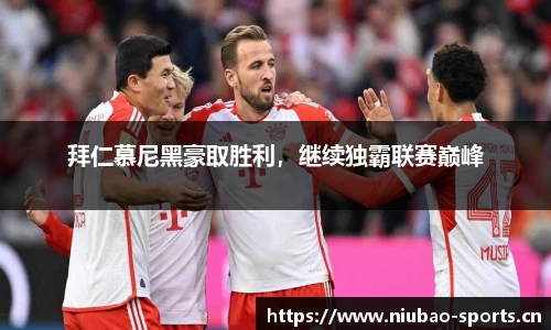 拜仁慕尼黑豪取胜利，继续独霸联赛巅峰