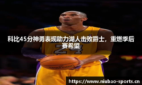 科比45分神勇表现助力湖人击败爵士，重燃季后赛希望