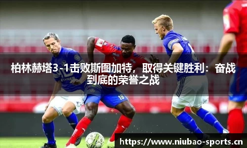 柏林赫塔3-1击败斯图加特，取得关键胜利：奋战到底的荣誉之战
