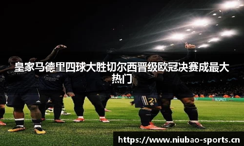 皇家马德里四球大胜切尔西晋级欧冠决赛成最大热门