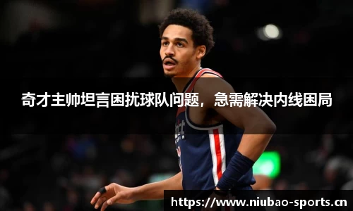 奇才主帅坦言困扰球队问题，急需解决内线困局