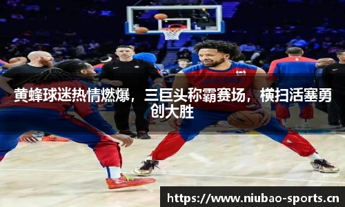 黄蜂球迷热情燃爆，三巨头称霸赛场，横扫活塞勇创大胜