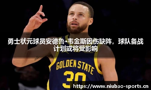 勇士状元球员安德鲁·韦金斯因伤缺阵，球队备战计划或将受影响