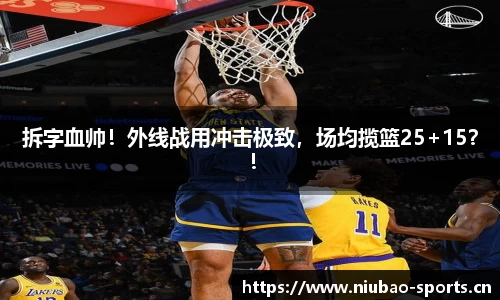 拆字血帅！外线战用冲击极致，场均揽篮25+15？！
