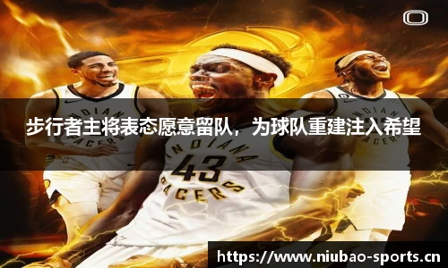 步行者主将表态愿意留队，为球队重建注入希望