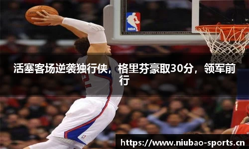 活塞客场逆袭独行侠，格里芬豪取30分，领军前行