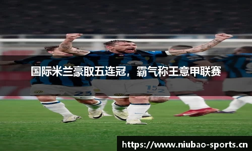 国际米兰豪取五连冠，霸气称王意甲联赛