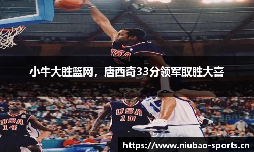 小牛大胜篮网，唐西奇33分领军取胜大喜