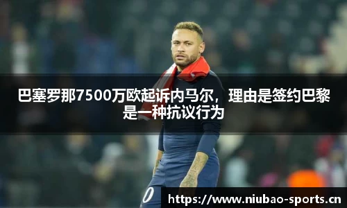 巴塞罗那7500万欧起诉内马尔，理由是签约巴黎是一种抗议行为