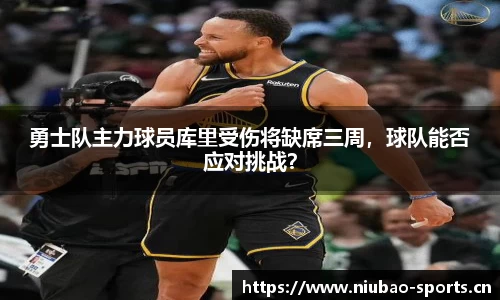 勇士队主力球员库里受伤将缺席三周，球队能否应对挑战？