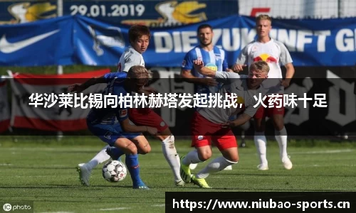 华沙莱比锡向柏林赫塔发起挑战，火药味十足