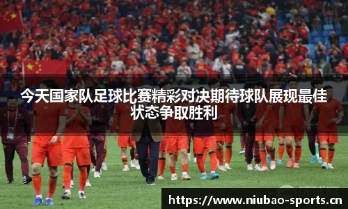 今天国家队足球比赛精彩对决期待球队展现最佳状态争取胜利