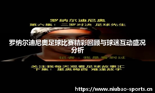 罗纳尔迪尼奥足球比赛精彩回顾与球迷互动盛况分析