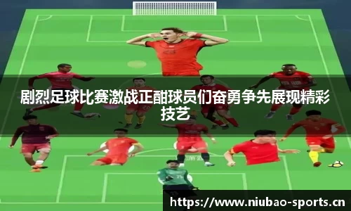 剧烈足球比赛激战正酣球员们奋勇争先展现精彩技艺