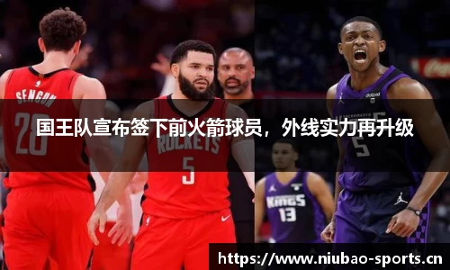 国王队宣布签下前火箭球员，外线实力再升级