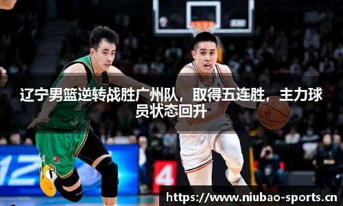 辽宁男篮逆转战胜广州队，取得五连胜，主力球员状态回升