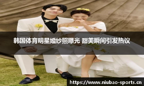 韩国体育明星婚纱照曝光 甜美瞬间引发热议