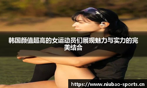 韩国颜值超高的女运动员们展现魅力与实力的完美结合