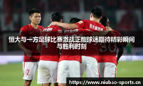 恒大与一方足球比赛激战正酣球迷期待精彩瞬间与胜利时刻