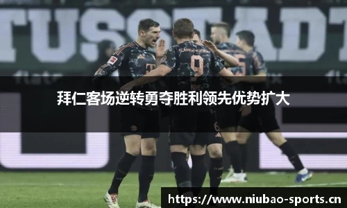 拜仁客场逆转勇夺胜利领先优势扩大