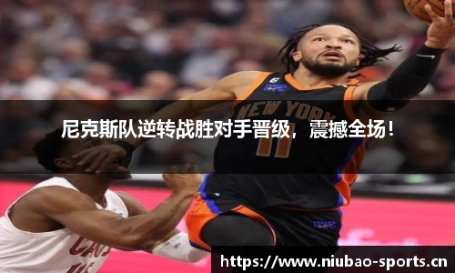 尼克斯队逆转战胜对手晋级，震撼全场！