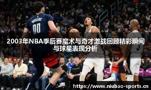 2003年NBA季后赛魔术与奇才激战回顾精彩瞬间与球星表现分析