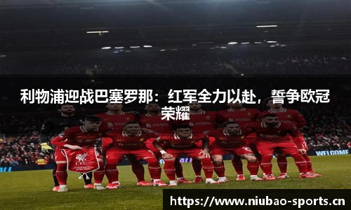 利物浦迎战巴塞罗那：红军全力以赴，誓争欧冠荣耀