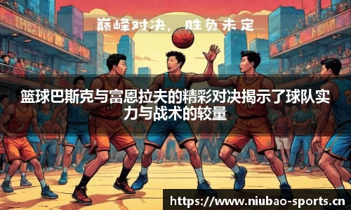 篮球巴斯克与富恩拉夫的精彩对决揭示了球队实力与战术的较量