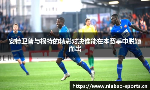 安特卫普与根特的精彩对决谁能在本赛季中脱颖而出