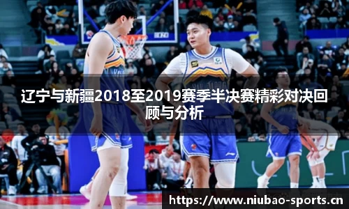 辽宁与新疆2018至2019赛季半决赛精彩对决回顾与分析
